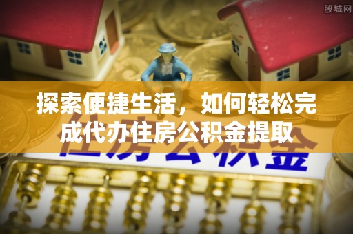 五股探索便捷生活，如何轻松完成代办住房公积金提取