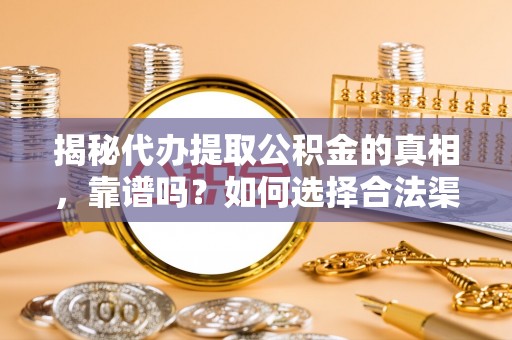 五股揭秘代办提取公积金的真相，靠谱吗？如何选择合法渠道