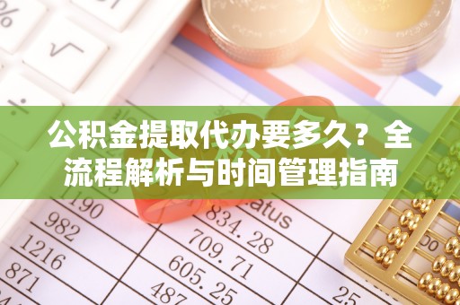 五股公积金提取代办要多久？全流程解析与时间管理指南