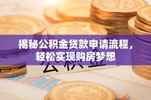 五股揭秘公积金贷款申请流程，轻松实现购房梦想