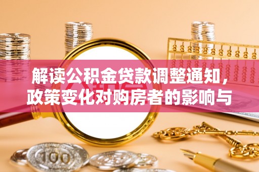 五股解读公积金贷款调整通知，政策变化对购房者的影响与机遇