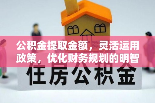 五股公积金提取金额，灵活运用政策，优化财务规划的明智选择