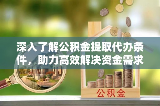 五股深入了解公积金提取代办条件，助力高效解决资金需求