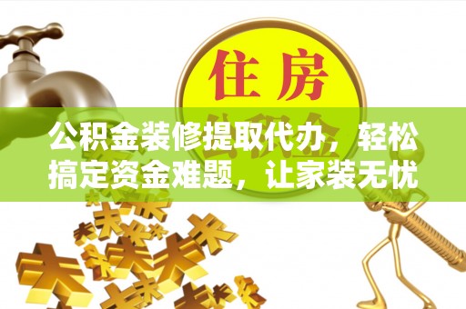 五股公积金装修提取代办，轻松搞定资金难题，让家装无忧