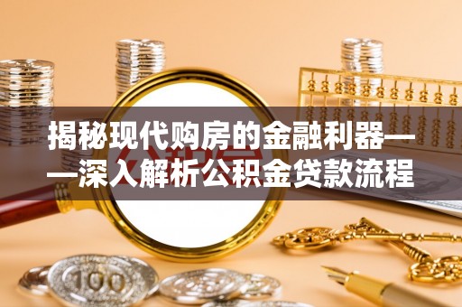 五股揭秘现代购房的金融利器——深入解析公积金贷款流程