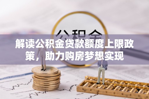 五股解读公积金贷款额度上限政策，助力购房梦想实现