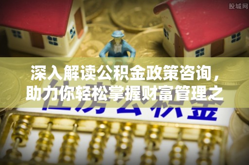 五股深入解读公积金政策咨询，助力你轻松掌握财富管理之道