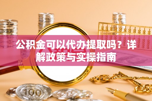 五股公积金可以代办提取吗？详解政策与实操指南
