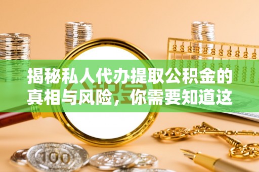 五股揭秘私人代办提取公积金的真相与风险，你需要知道这些！