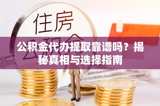 五股公积金代办提取靠谱吗？揭秘真相与选择指南