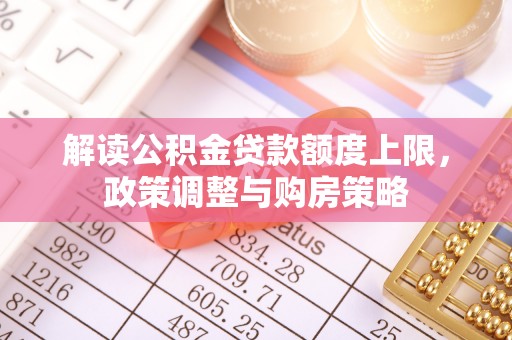 五股解读公积金贷款额度上限，政策调整与购房策略