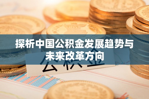 五股探析中国公积金发展趋势与未来改革方向