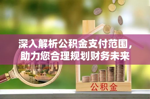五股深入解析公积金支付范围，助力您合理规划财务未来