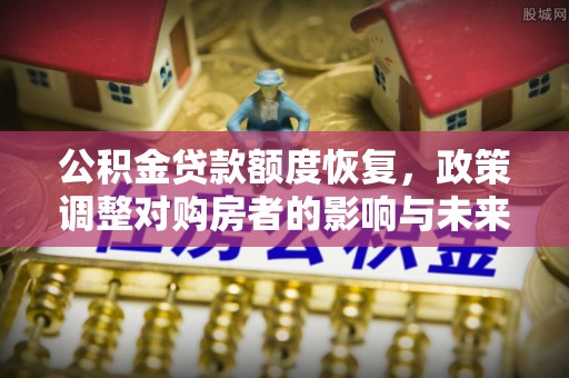 五股公积金贷款额度恢复，政策调整对购房者的影响与未来展望