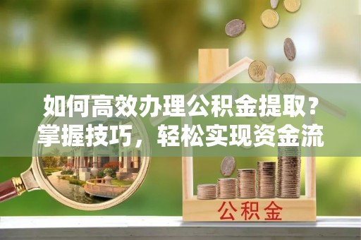 五股如何高效办理公积金提取？掌握技巧，轻松实现资金流动