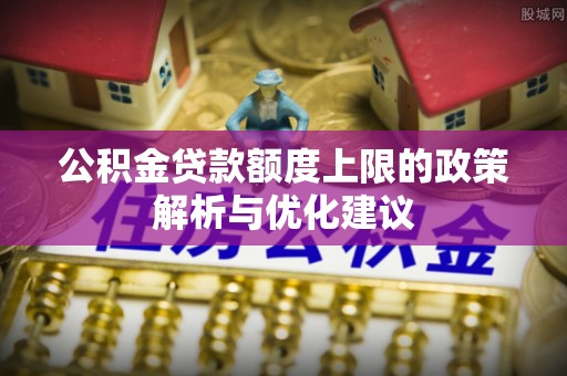 五股公积金贷款额度上限的政策解析与优化建议