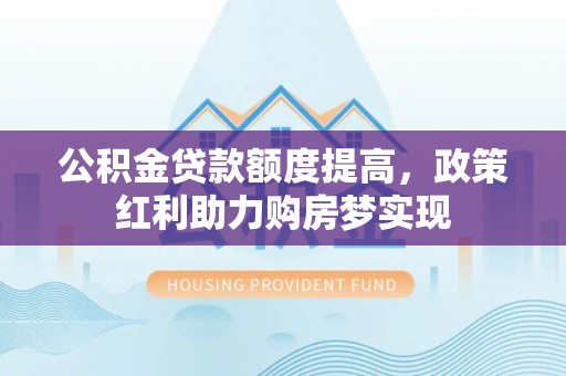 五股公积金贷款额度提高，政策红利助力购房梦实现