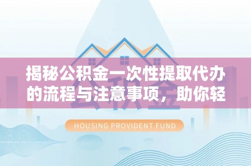 五股揭秘公积金一次性提取代办的流程与注意事项，助你轻松搞定财务规划
