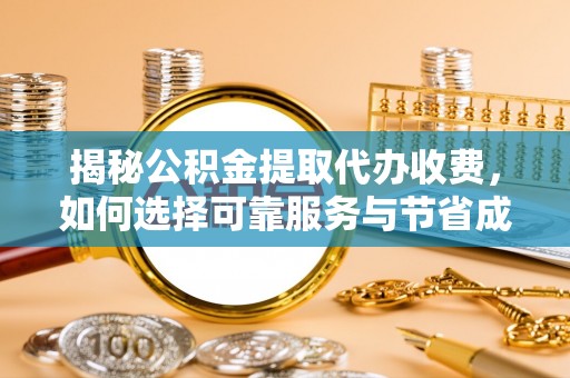 五股揭秘公积金提取代办收费，如何选择可靠服务与节省成本？