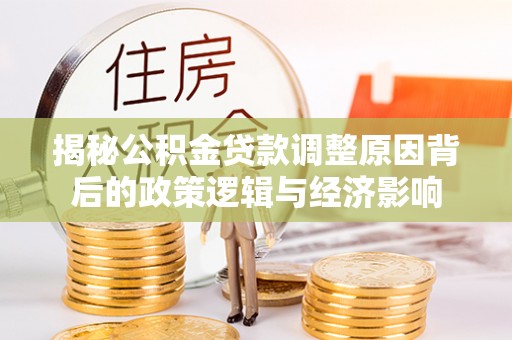 五股揭秘公积金贷款调整原因背后的政策逻辑与经济影响