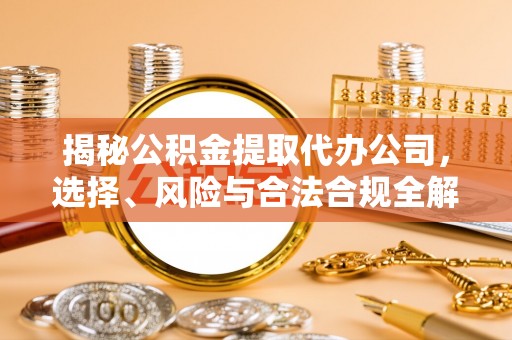 五股揭秘公积金提取代办公司，选择、风险与合法合规全解析