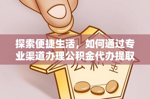 五股探索便捷生活，如何通过专业渠道办理公积金代办提取业务