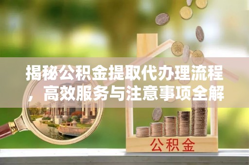 五股揭秘公积金提取代办理流程，高效服务与注意事项全解析