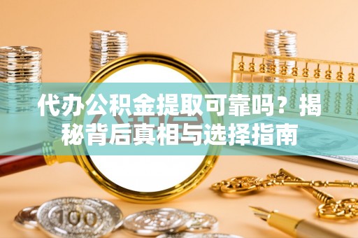 五股代办公积金提取可靠吗？揭秘背后真相与选择指南