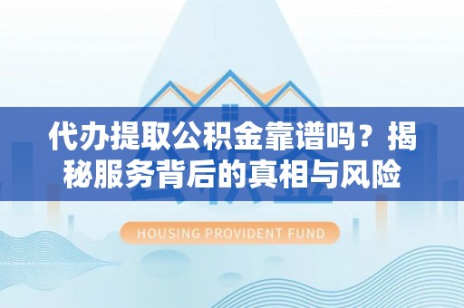 五股代办提取公积金靠谱吗？揭秘服务背后的真相与风险