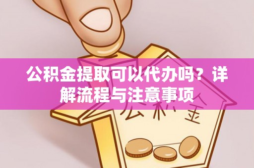 五股公积金提取可以代办吗？详解流程与注意事项