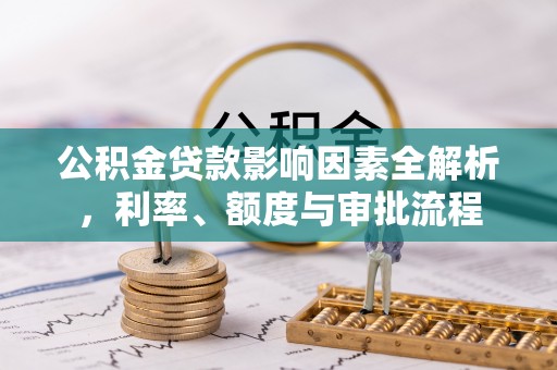 五股公积金贷款影响因素全解析，利率、额度与审批流程