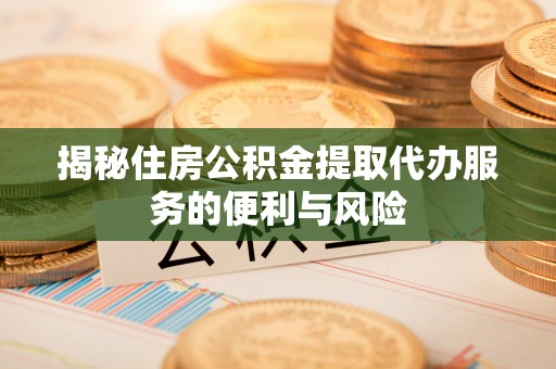 五股揭秘住房公积金提取代办服务的便利与风险