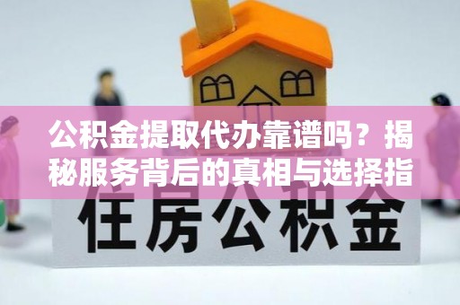 五股公积金提取代办靠谱吗？揭秘服务背后的真相与选择指南