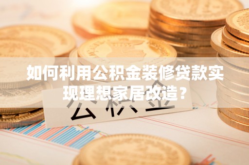 五股如何利用公积金装修贷款实现理想家居改造？