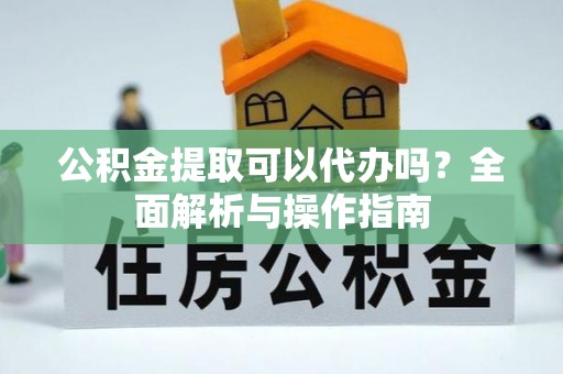 五股公积金提取可以代办吗？全面解析与操作指南